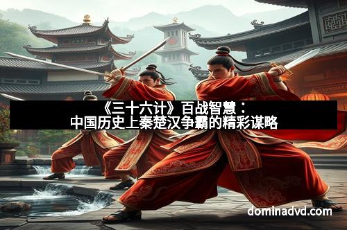 《三十六计》百战智慧：中国历史上秦楚汉争霸的精彩谋略